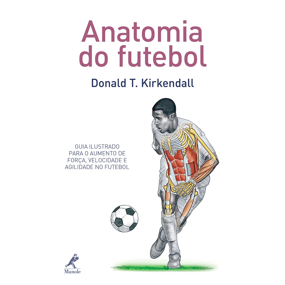 Anatomia Do Futebol- Guia Ilustrado Para O Aumento De Força, Velocidade E Agilidade No Futebol