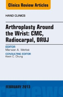 Arthroplasty Around The Wrist: Cme, Radiocarpal, Druj, An Issue Of Hand Clinics, Volume29-1