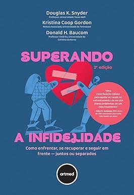 Superando A Infidelidade: Como Enfrentar, Se Recuperar E Seguir Em Frente - Juntos Ou Separados